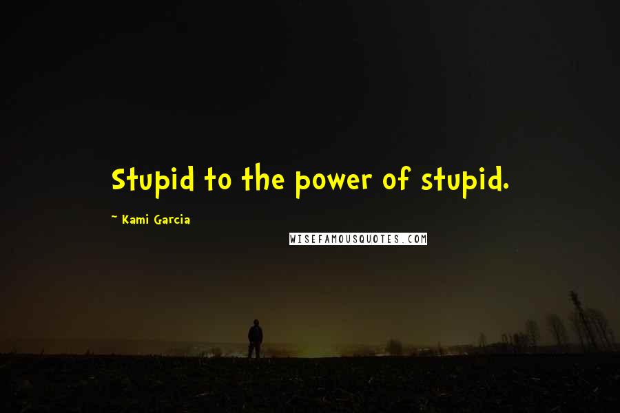 Kami Garcia Quotes: Stupid to the power of stupid.