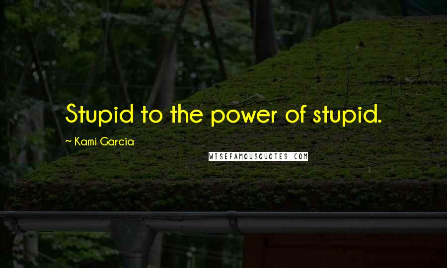 Kami Garcia Quotes: Stupid to the power of stupid.
