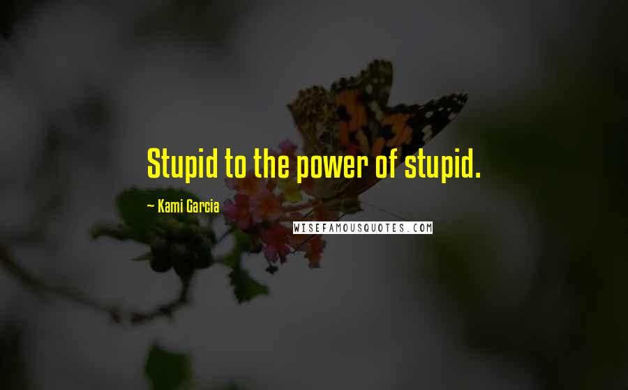 Kami Garcia Quotes: Stupid to the power of stupid.