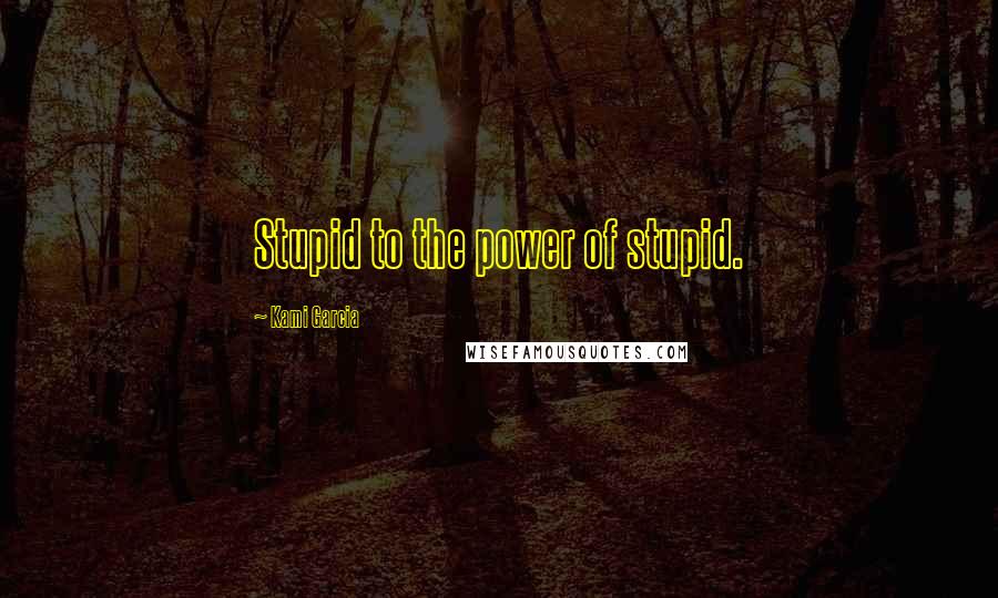 Kami Garcia Quotes: Stupid to the power of stupid.