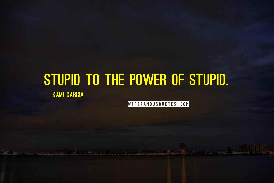 Kami Garcia Quotes: Stupid to the power of stupid.