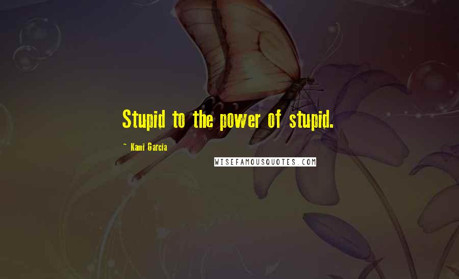 Kami Garcia Quotes: Stupid to the power of stupid.