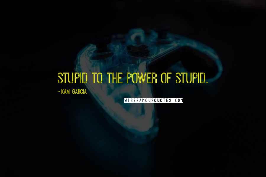 Kami Garcia Quotes: Stupid to the power of stupid.