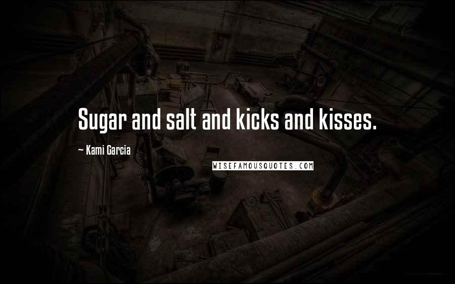 Kami Garcia Quotes: Sugar and salt and kicks and kisses.