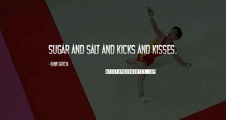 Kami Garcia Quotes: Sugar and salt and kicks and kisses.