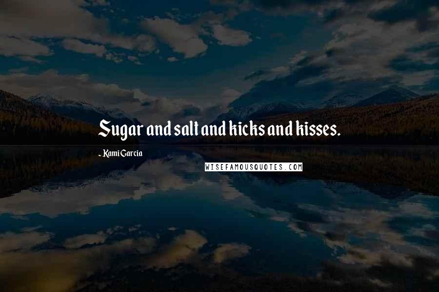 Kami Garcia Quotes: Sugar and salt and kicks and kisses.