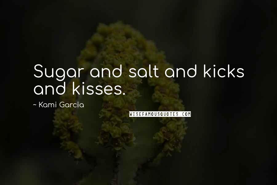 Kami Garcia Quotes: Sugar and salt and kicks and kisses.