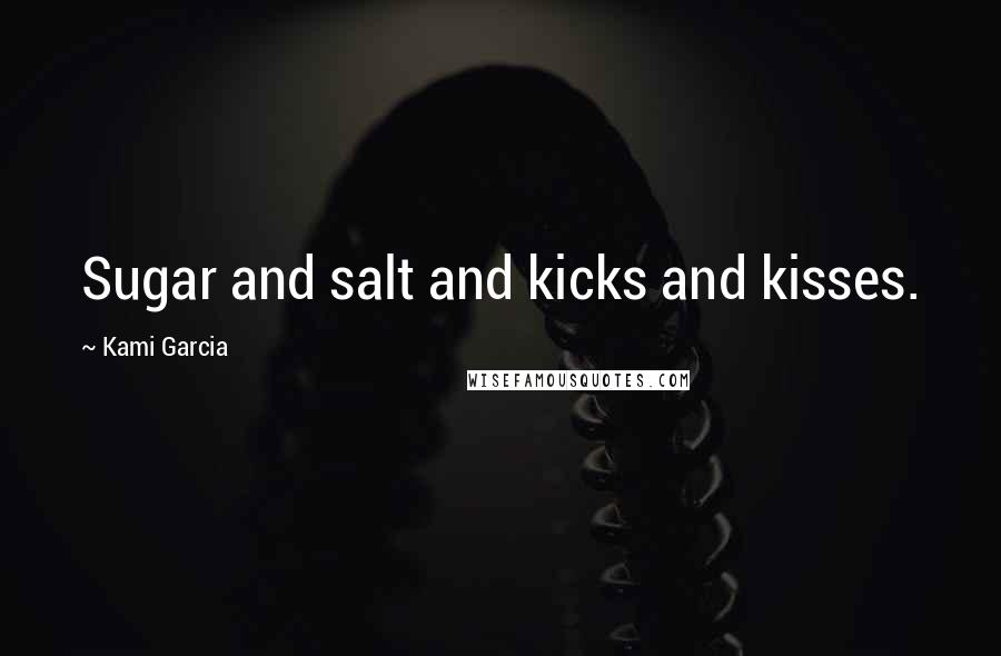 Kami Garcia Quotes: Sugar and salt and kicks and kisses.