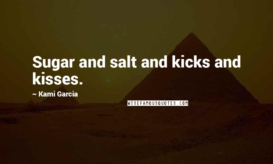 Kami Garcia Quotes: Sugar and salt and kicks and kisses.