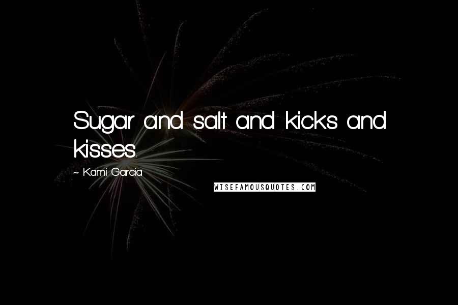 Kami Garcia Quotes: Sugar and salt and kicks and kisses.