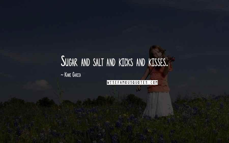 Kami Garcia Quotes: Sugar and salt and kicks and kisses.