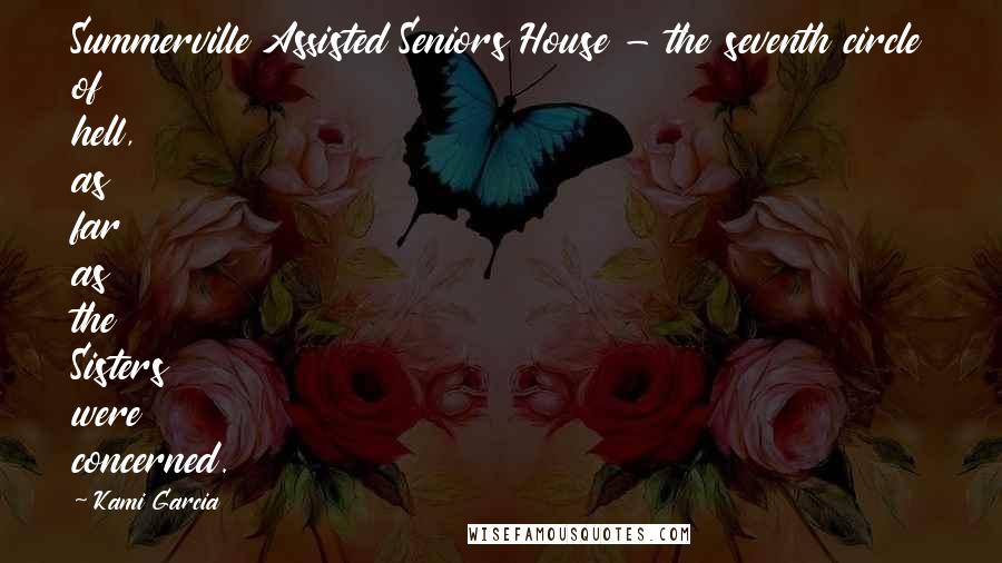 Kami Garcia Quotes: Summerville Assisted Seniors House - the seventh circle of hell, as far as the Sisters were concerned.