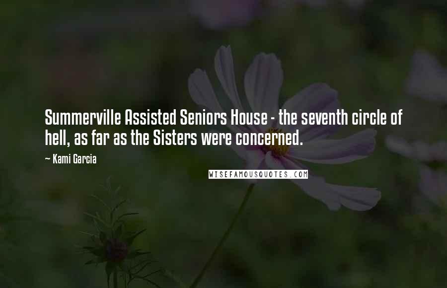 Kami Garcia Quotes: Summerville Assisted Seniors House - the seventh circle of hell, as far as the Sisters were concerned.