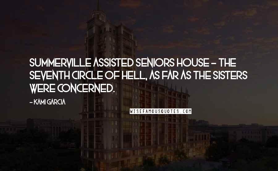 Kami Garcia Quotes: Summerville Assisted Seniors House - the seventh circle of hell, as far as the Sisters were concerned.