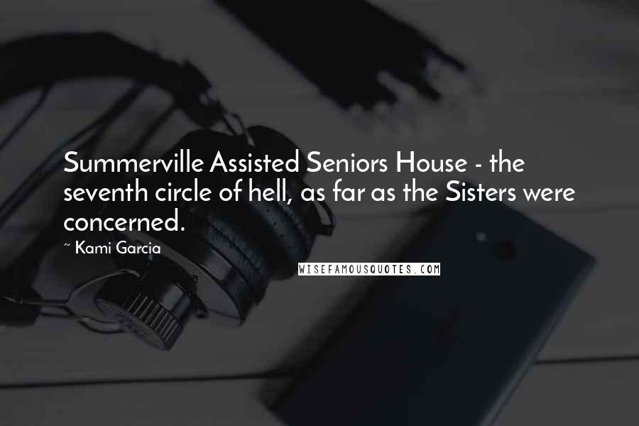 Kami Garcia Quotes: Summerville Assisted Seniors House - the seventh circle of hell, as far as the Sisters were concerned.