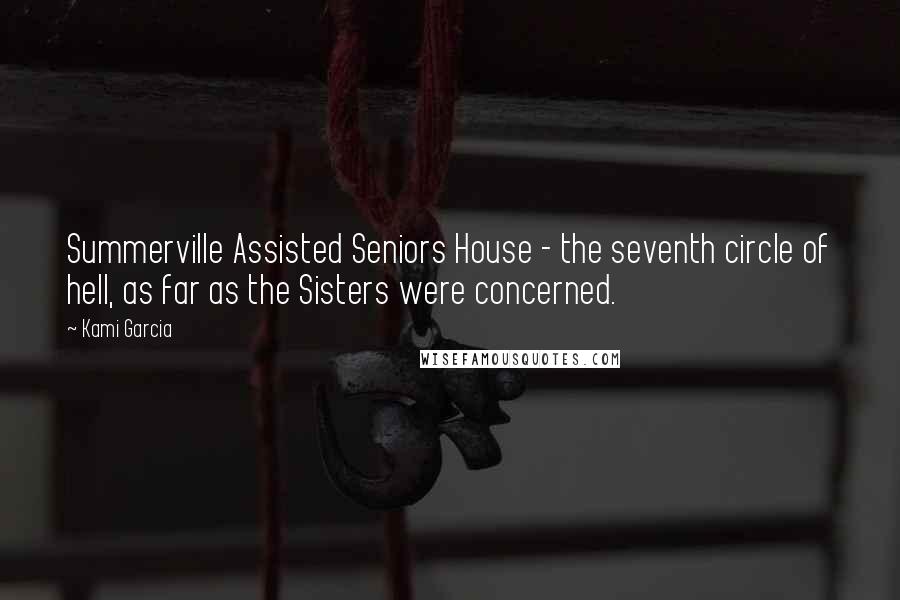 Kami Garcia Quotes: Summerville Assisted Seniors House - the seventh circle of hell, as far as the Sisters were concerned.