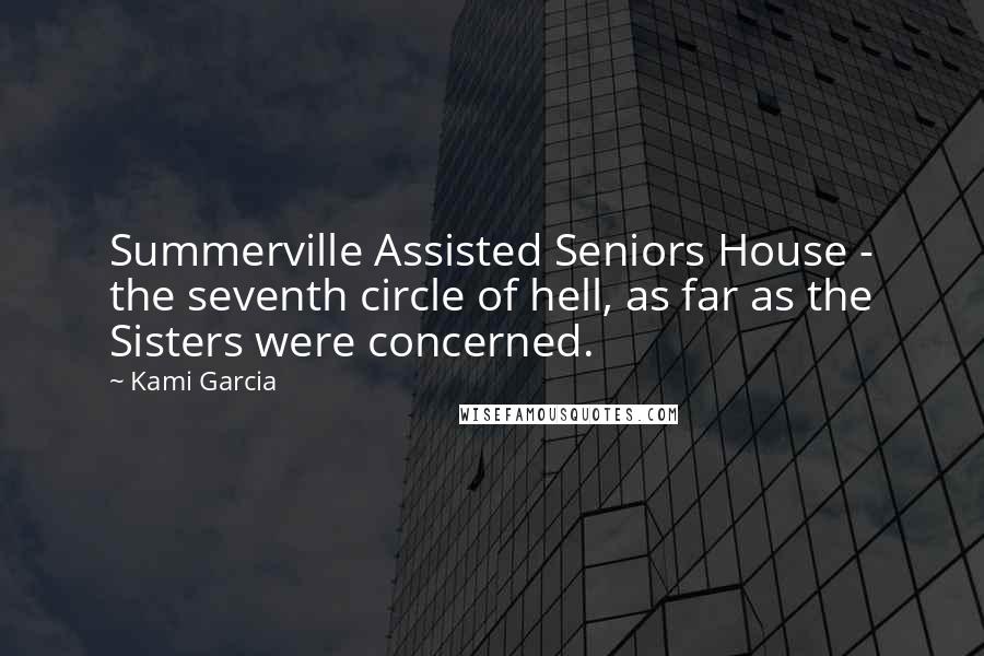 Kami Garcia Quotes: Summerville Assisted Seniors House - the seventh circle of hell, as far as the Sisters were concerned.