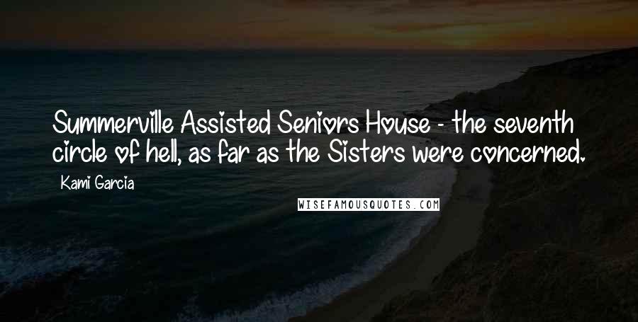 Kami Garcia Quotes: Summerville Assisted Seniors House - the seventh circle of hell, as far as the Sisters were concerned.