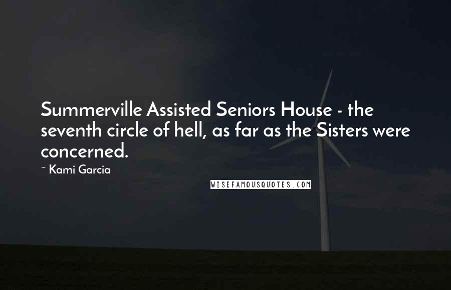 Kami Garcia Quotes: Summerville Assisted Seniors House - the seventh circle of hell, as far as the Sisters were concerned.