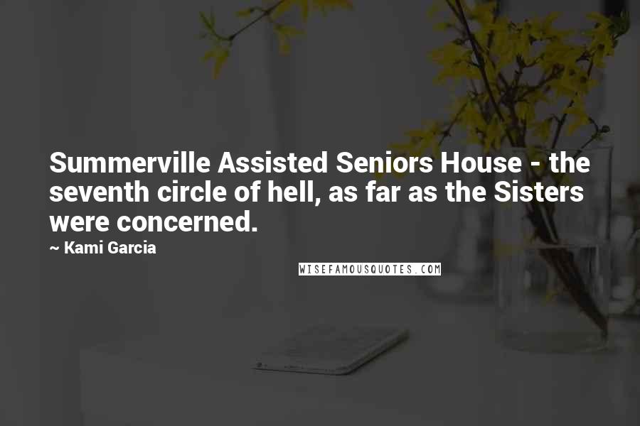 Kami Garcia Quotes: Summerville Assisted Seniors House - the seventh circle of hell, as far as the Sisters were concerned.