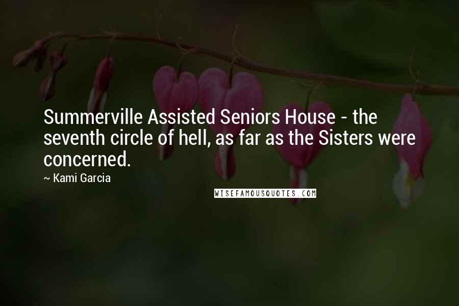 Kami Garcia Quotes: Summerville Assisted Seniors House - the seventh circle of hell, as far as the Sisters were concerned.