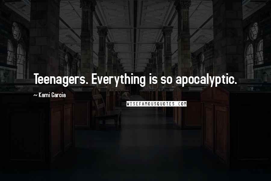 Kami Garcia Quotes: Teenagers. Everything is so apocalyptic.