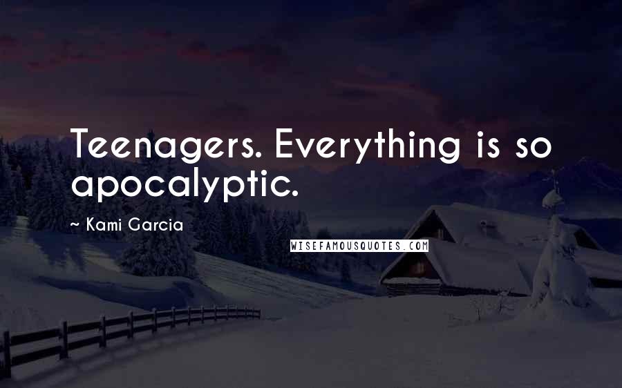 Kami Garcia Quotes: Teenagers. Everything is so apocalyptic.