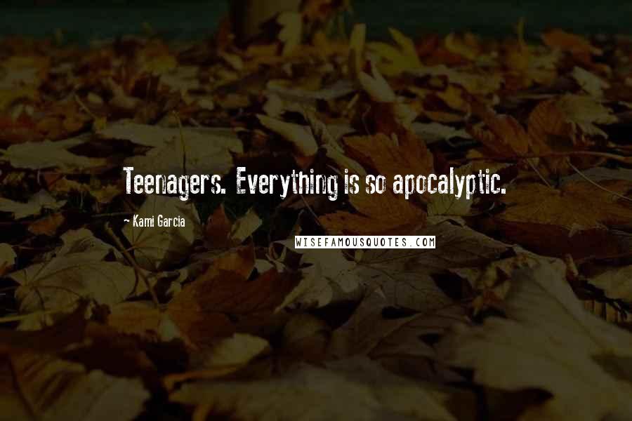 Kami Garcia Quotes: Teenagers. Everything is so apocalyptic.