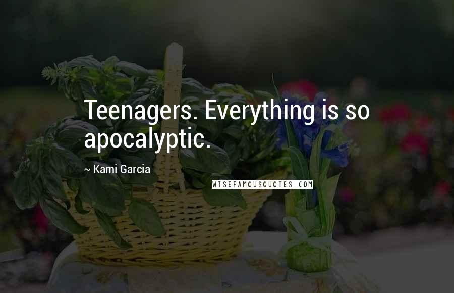 Kami Garcia Quotes: Teenagers. Everything is so apocalyptic.