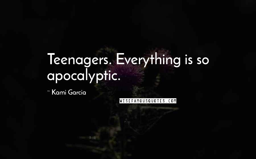 Kami Garcia Quotes: Teenagers. Everything is so apocalyptic.