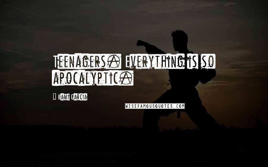 Kami Garcia Quotes: Teenagers. Everything is so apocalyptic.