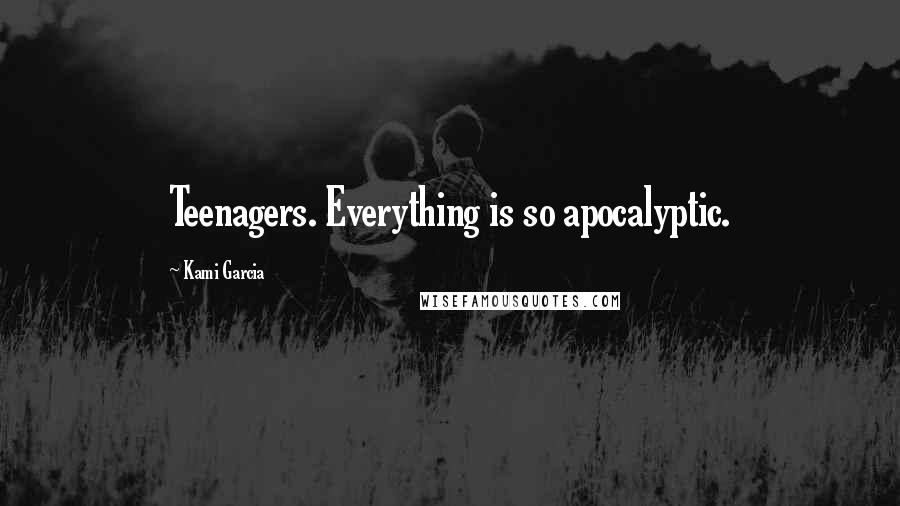 Kami Garcia Quotes: Teenagers. Everything is so apocalyptic.