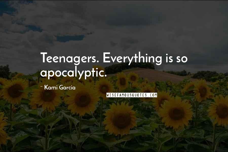 Kami Garcia Quotes: Teenagers. Everything is so apocalyptic.