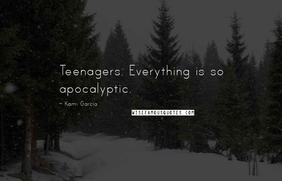 Kami Garcia Quotes: Teenagers. Everything is so apocalyptic.