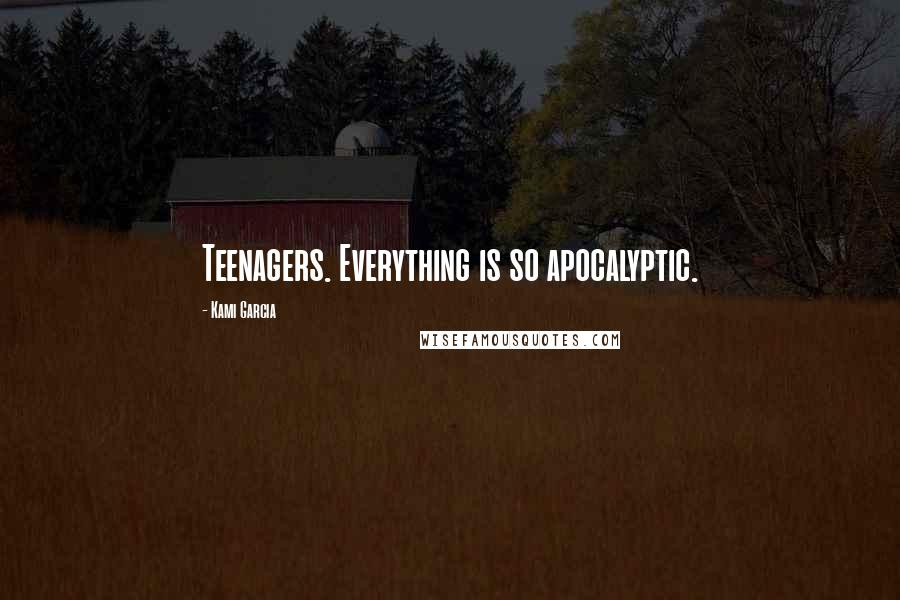 Kami Garcia Quotes: Teenagers. Everything is so apocalyptic.