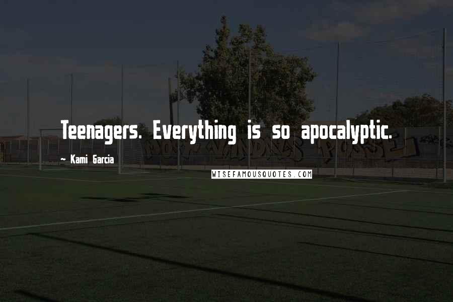 Kami Garcia Quotes: Teenagers. Everything is so apocalyptic.