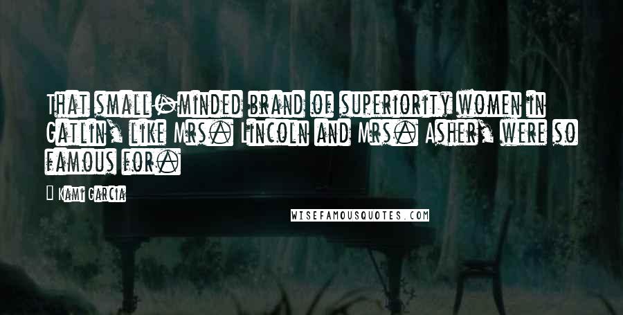 Kami Garcia Quotes: That small-minded brand of superiority women in Gatlin, like Mrs. Lincoln and Mrs. Asher, were so famous for.