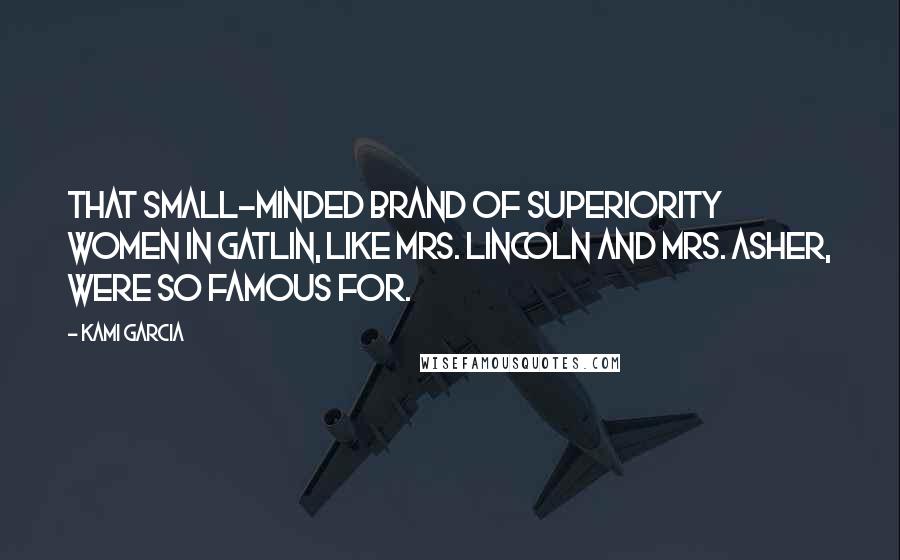 Kami Garcia Quotes: That small-minded brand of superiority women in Gatlin, like Mrs. Lincoln and Mrs. Asher, were so famous for.