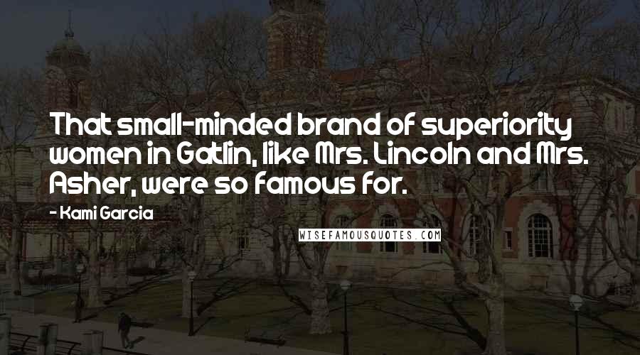 Kami Garcia Quotes: That small-minded brand of superiority women in Gatlin, like Mrs. Lincoln and Mrs. Asher, were so famous for.