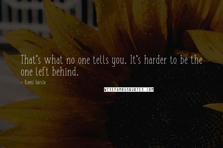 Kami Garcia Quotes: That's what no one tells you. It's harder to be the one left behind.
