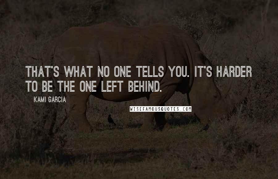 Kami Garcia Quotes: That's what no one tells you. It's harder to be the one left behind.