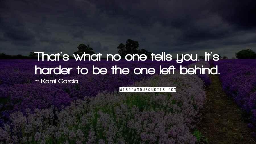 Kami Garcia Quotes: That's what no one tells you. It's harder to be the one left behind.