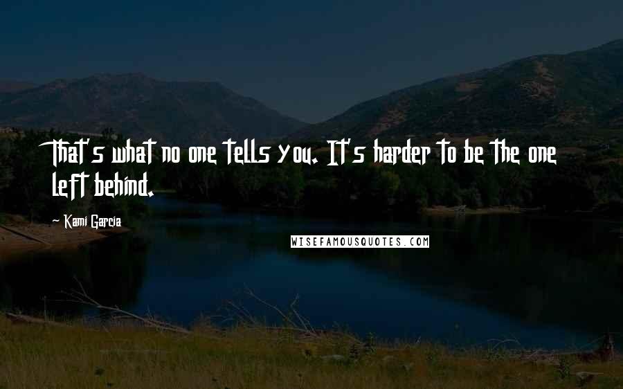 Kami Garcia Quotes: That's what no one tells you. It's harder to be the one left behind.