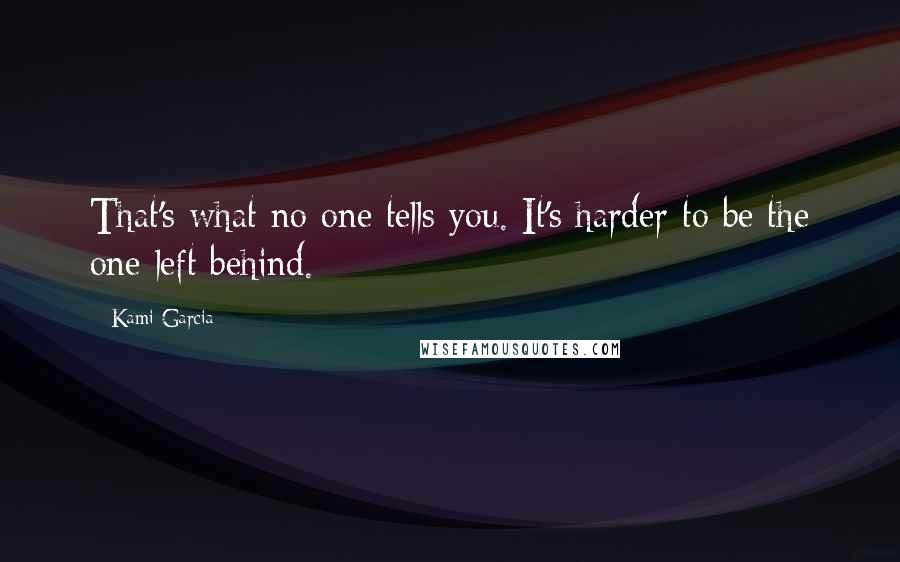 Kami Garcia Quotes: That's what no one tells you. It's harder to be the one left behind.