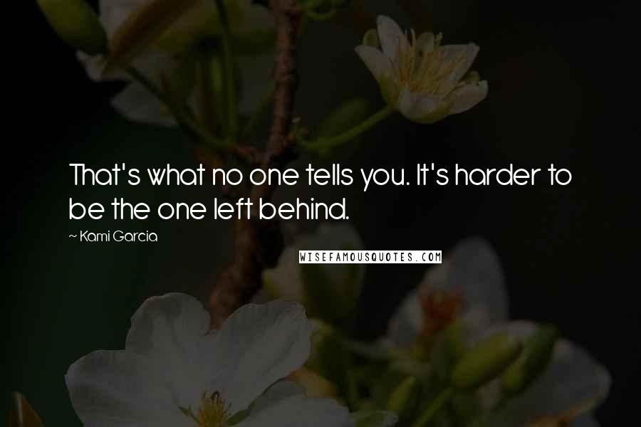 Kami Garcia Quotes: That's what no one tells you. It's harder to be the one left behind.
