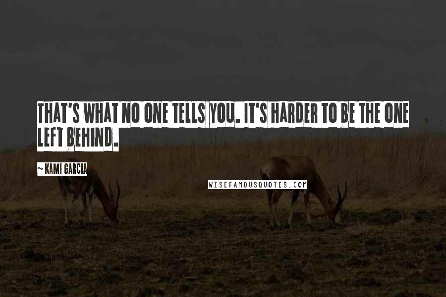 Kami Garcia Quotes: That's what no one tells you. It's harder to be the one left behind.