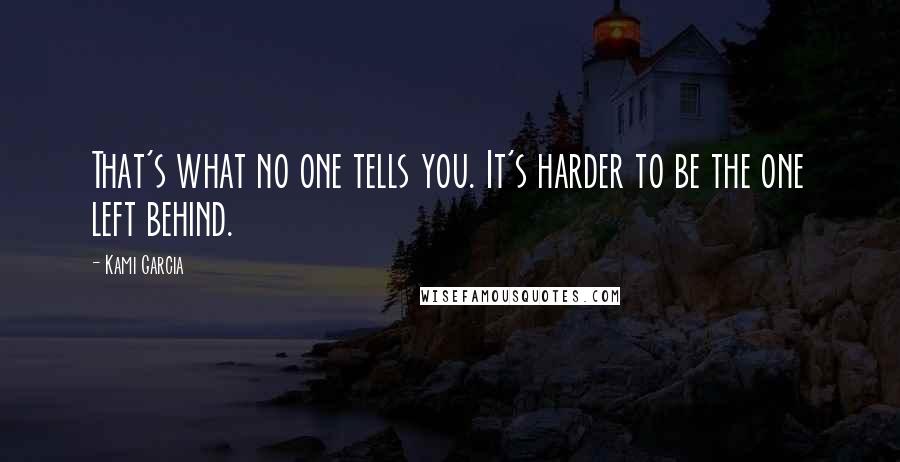 Kami Garcia Quotes: That's what no one tells you. It's harder to be the one left behind.