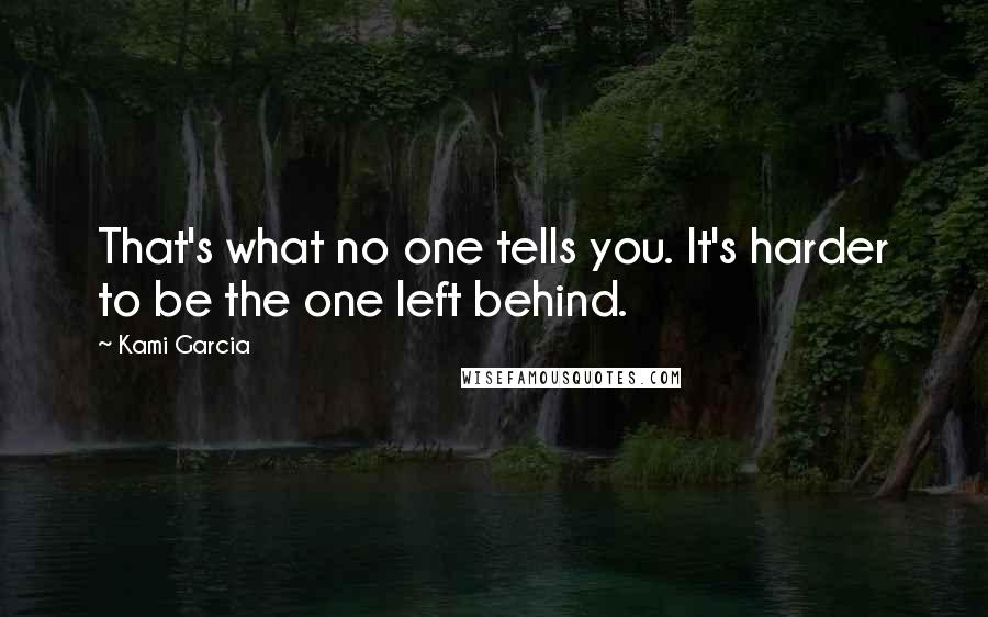 Kami Garcia Quotes: That's what no one tells you. It's harder to be the one left behind.