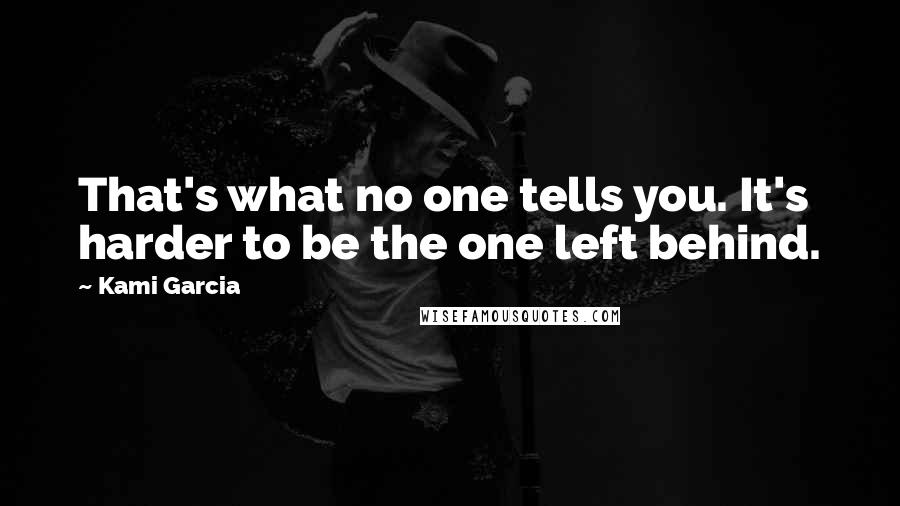 Kami Garcia Quotes: That's what no one tells you. It's harder to be the one left behind.