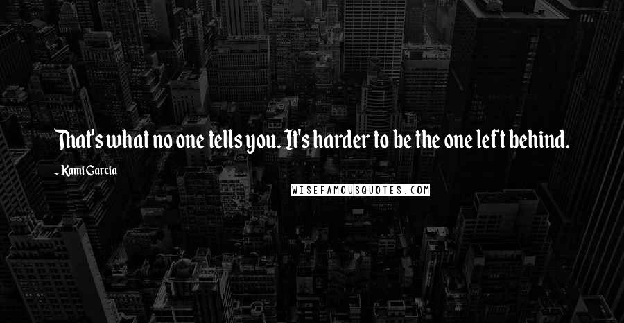 Kami Garcia Quotes: That's what no one tells you. It's harder to be the one left behind.